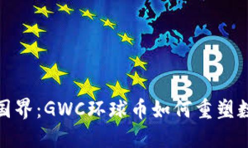 全球无国界：GWC环球币如何重塑数字经济