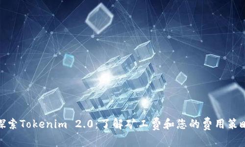 探索Tokenim 2.0：了解矿工费和您的费用策略