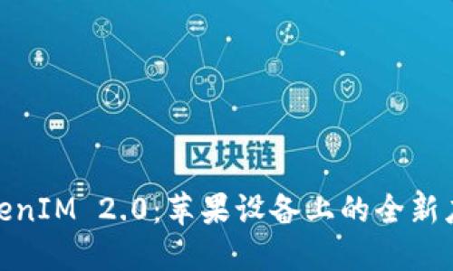 探寻TokenIM 2.0：苹果设备上的全新应用体验