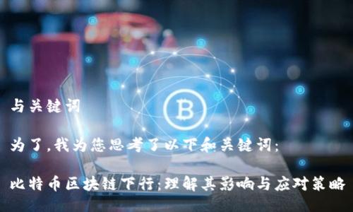 与关键词

为了，我为您思考了以下和关键词：

比特币区块链下行：理解其影响与应对策略