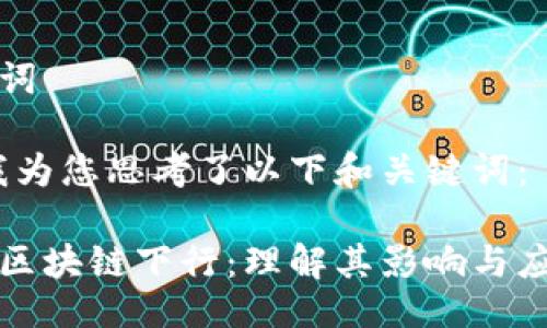 与关键词

为了，我为您思考了以下和关键词：

比特币区块链下行：理解其影响与应对策略