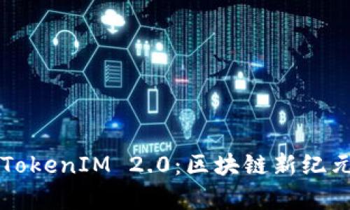 深入解析TokenIM 2.0：区块链新纪元的与创新