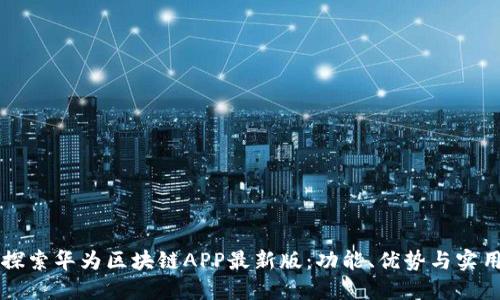 深入探索华为区块链APP最新版:功能、优势与实用指南
