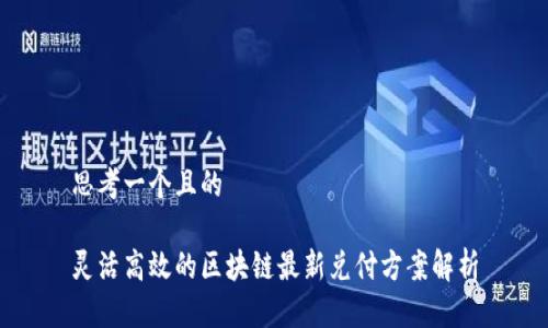 思考一个且的
灵活高效的区块链最新兑付方案解析