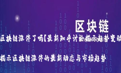 区块链涨停了吗？最新知乎讨论揭示趋势变动

揭示区块链涨停的最新动态与市场趋势