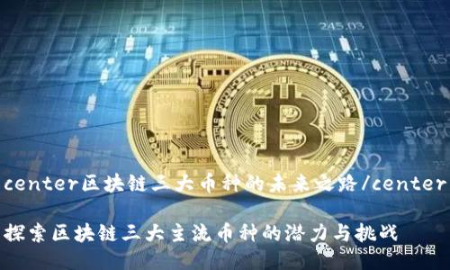 center区块链三大币种的未来之路/center

探索区块链三大主流币种的潜力与挑战