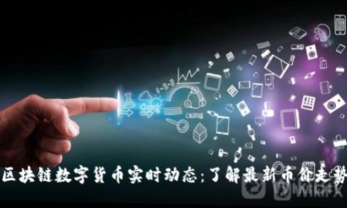 区块链数字货币实时动态:了解最新币价走势