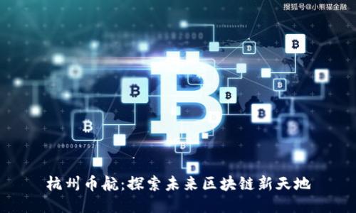 杭州币航:探索未来区块链新天地