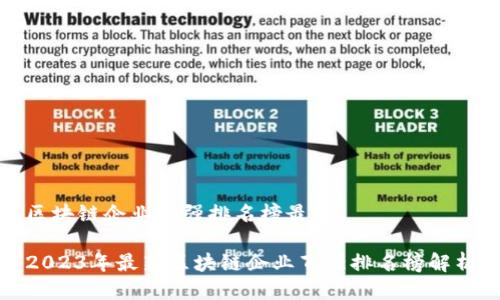 区块链企业百强排名榜最新
2023年最新区块链企业百强排名榜解析