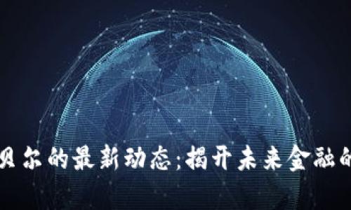 区块链贝尔的最新动态：揭开未来金融的新篇章