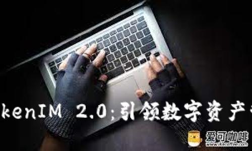 币升网 TokenIM 2.0：引领数字资产管理新潮流