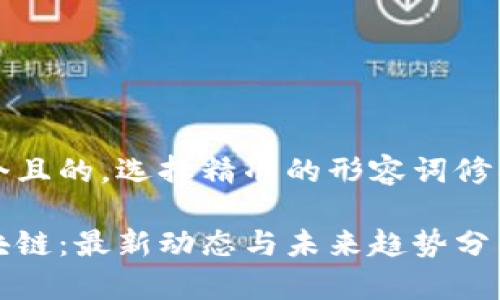 思考一个且的，选择精准的形容词修饰关键词

普惠区块链：最新动态与未来趋势分析