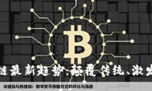 br
在探索区块链最新趋势：颠覆传统、激发创新的未来