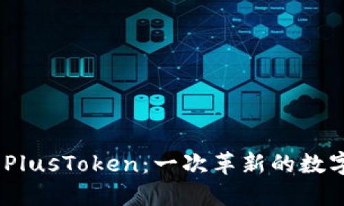 TokenIM 2.0 PlusToken：一次革新的数字资产管理体验