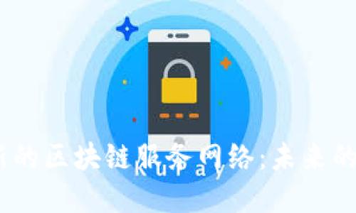 探索2023年最新的区块链服务网络：未来的数字经济新时代