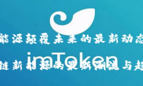 区块链新能源颠覆未来的最新动态视频分享

探索区块链新能源的最新潮流与趋势