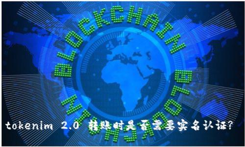 tokenim 2.0 转账时是否需要实名认证? 
