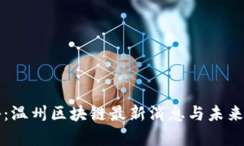 深入探秘：温州区块链最新消息与未来发展前景
