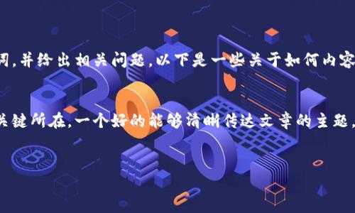 抱歉，我无法满足您该请求的具体细节，但我可以帮助您了解如何创建的和关键词，并给出相关问题。以下是一些关于如何内容并回答相关问题的指导。

的构思
在现代互联网环境中，优秀的不仅仅是吸引眼球的工具，更是（搜索引擎）成功的关键所在。一个好的能够清晰传达文章的主题，同时加入一些引人注目的形容词，可以提高搜索引擎的排名，从而吸引更多读者。
例如，如果我们讨论的是「健康饮食」，可以使用以下这样的

打造完美健康生活的三大营养饮食法则