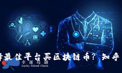 如何选择最佳平台买区块链币? 知乎网友推荐