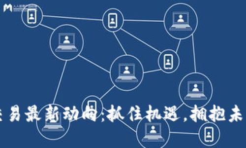广州区块链交易最新动向：抓住机遇，拥抱未来的金融创新