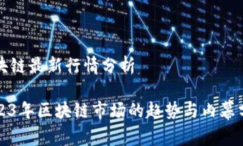 区块链最新行情分析

2023年区块链市场的趋势与内幕分析