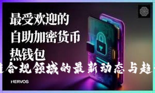 区块链合规领域的最新动态与趋势分析