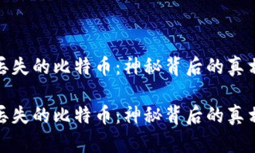 区块链上丢失的比特币：神秘背后的真相与影响  

区块链上丢失的比特币：神秘背后的真相与影响