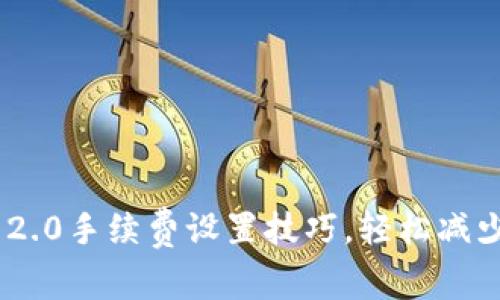 Tokenim 2.0手续费设置技巧,轻松减少交易成本