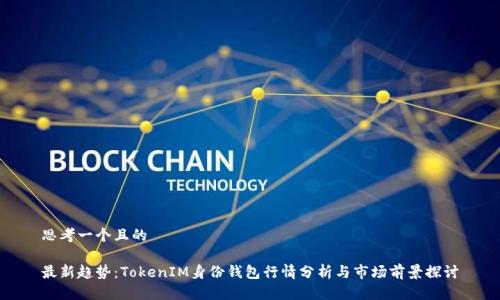 思考一个且的

最新趋势：TokenIM身份钱包行情分析与市场前景探讨
