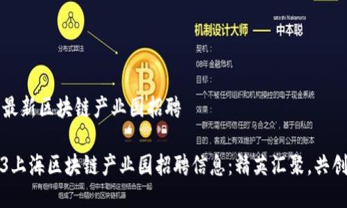 上海最新区块链产业园招聘

2023上海区块链产业园招聘信息：精英汇聚，共创未来