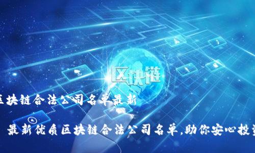 区块链合法公司名单最新

  最新优质区块链合法公司名单，助你安心投资