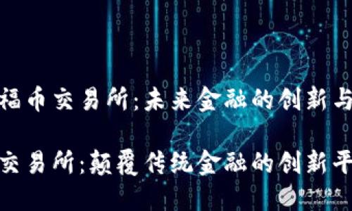 探索福币交易所：未来金融的创新与机遇

福币交易所：颠覆传统金融的创新平台