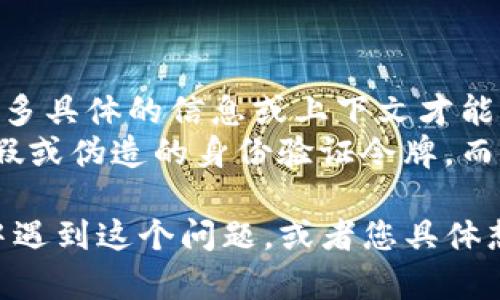 关于“假tokenim能不能反馈”的问题，我需要更多具体的信息或上下文才能准确理解和提供有效的帮助。 
“假tokenim”在特定上下文中可能是指某种虚假或伪造的身份验证令牌，而“反馈”则可能涉及到用户对系统或服务的反应。

如果您能提供更多细节，比如您是在哪个场景中遇到这个问题，或者您具体想了解的内容，我将能够更好地为您解答！