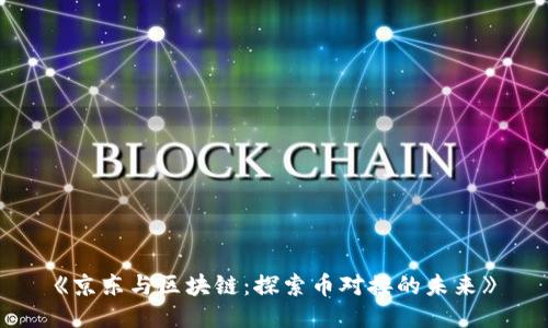 《京东与区块链：探索币对接的未来》