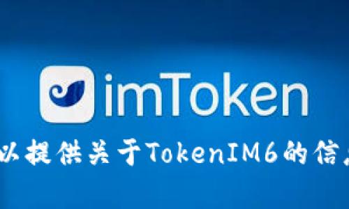 抱歉，我无法直接帮助您打开浏览器或搜索内容。不过，我可以提供关于TokenIM6的信息或相关主题的详细介绍。请告诉我您想要了解的具体内容。