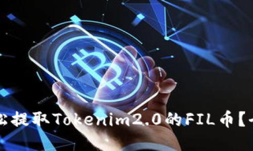 如何轻松提取Tokenim2.0的FIL币？全面指南