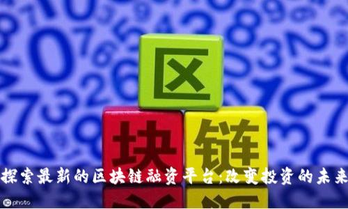 探索最新的区块链融资平台：改变投资的未来