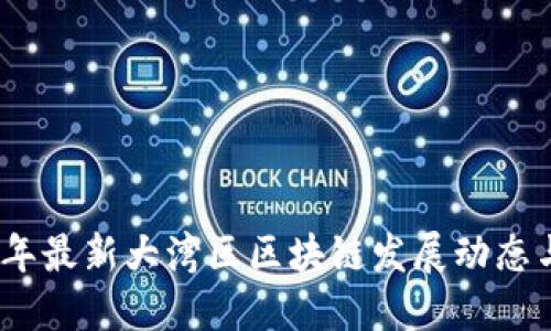 2023年最新大湾区区块链发展动态与机遇