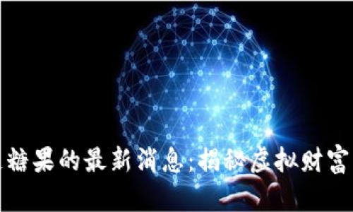 探索区块链糖果的最新消息：揭秘虚拟财富的甜蜜未来