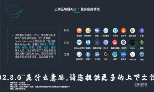 抱歉，我不太明白您说的“tokenim2.02.8.0”是什么意思。请您提供更多的上下文信息或具体的问题，我将竭诚为您服务。