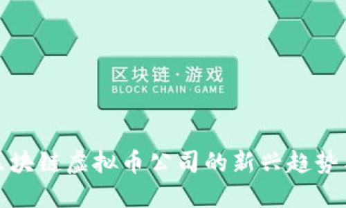 国内区块链虚拟币公司的新兴趋势与机遇