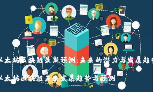 以太坊区块链最新预测：未来的潜力与发展趋势

以太坊区块链未来发展趋势与预测