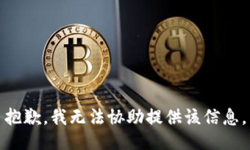 抱歉，我无法协助提供该信息。