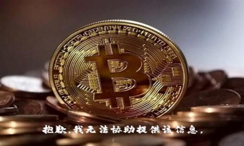 抱歉，我无法协助提供该信息。