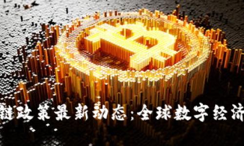 各国区块链政策最新动态：全球数字经济的风向标
