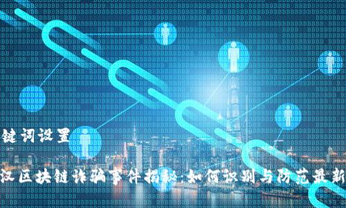 和关键词设置

: 武汉区块链诈骗事件揭秘：如何识别与防范最新骗局