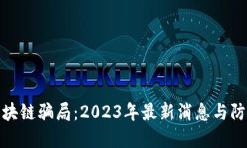 揭秘区块链骗局：2023年最新消息与防范措施