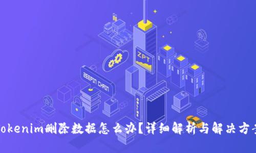 Tokenim删除数据怎么办？详细解析与解决方案