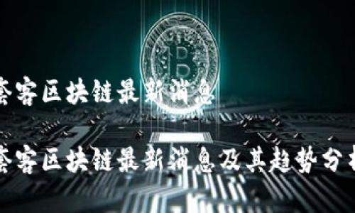 套客区块链最新消息

套客区块链最新消息及其趋势分析